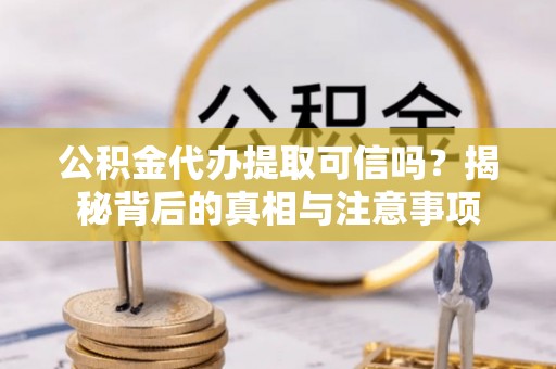 威远公积金代办提取可信吗？揭秘背后的真相与注意事项