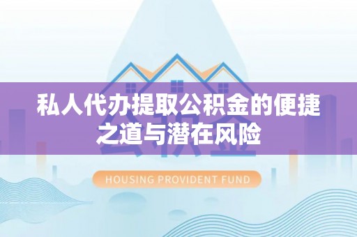 威远私人代办提取公积金的便捷之道与潜在风险