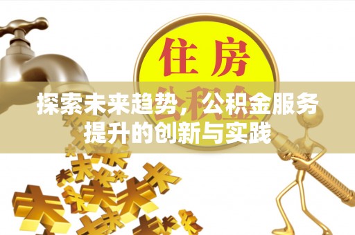 威远探索未来趋势，公积金服务提升的创新与实践