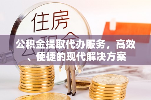 威远公积金提取代办服务，高效、便捷的现代解决方案