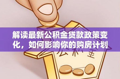 威远解读最新公积金贷款政策变化，如何影响你的购房计划？