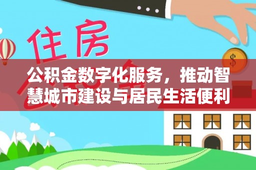 威远公积金数字化服务，推动智慧城市建设与居民生活便利化