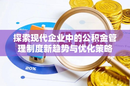 威远探索现代企业中的公积金管理制度新趋势与优化策略