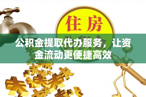 威远公积金提取代办服务，让资金流动更便捷高效