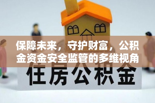 威远保障未来，守护财富，公积金资金安全监管的多维视角