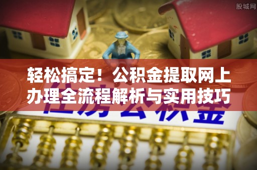 威远轻松搞定！公积金提取网上办理全流程解析与实用技巧