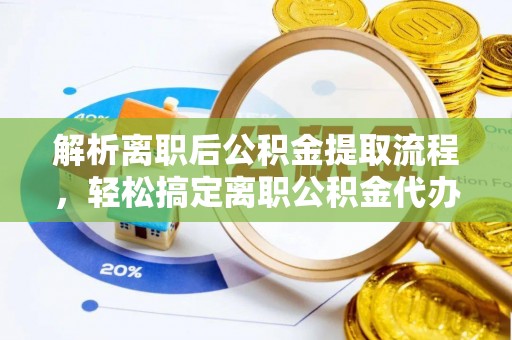 威远解析离职后公积金提取流程，轻松搞定离职公积金代办提取手续
