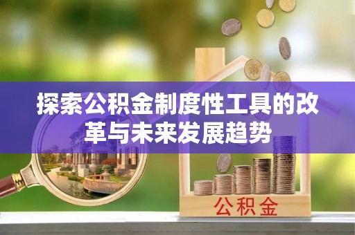 威远探索公积金制度性工具的改革与未来发展趋势