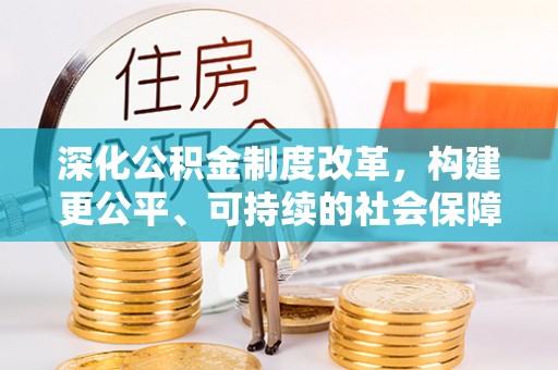 威远深化公积金制度改革，构建更公平、可持续的社会保障体系