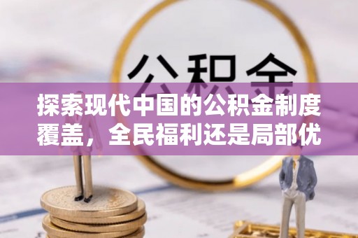 威远探索现代中国的公积金制度覆盖，全民福利还是局部优势？