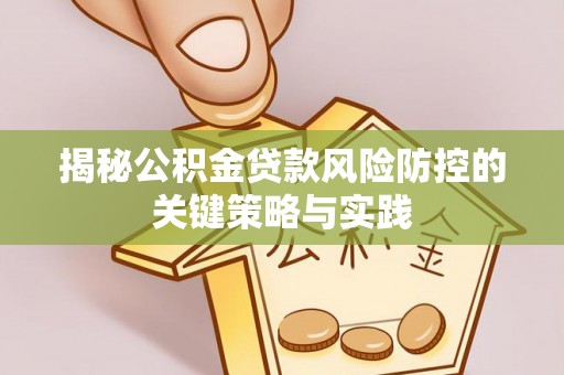 威远揭秘公积金贷款风险防控的关键策略与实践