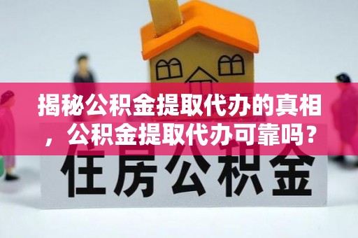 威远揭秘公积金提取代办的真相，公积金提取代办可靠吗？