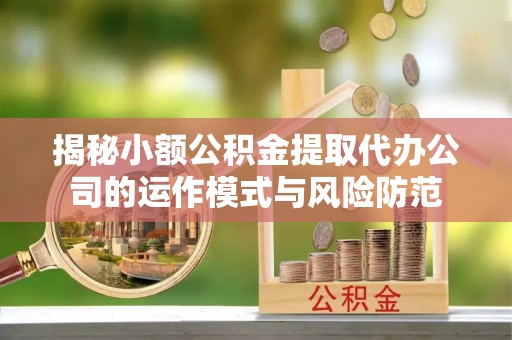 威远揭秘小额公积金提取代办公司的运作模式与风险防范