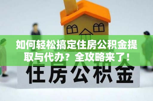 威远如何轻松搞定住房公积金提取与代办？全攻略来了！