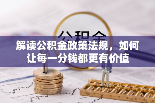 威远解读公积金政策法规，如何让每一分钱都更有价值