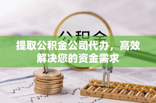 威远提取公积金公司代办，高效解决您的资金需求