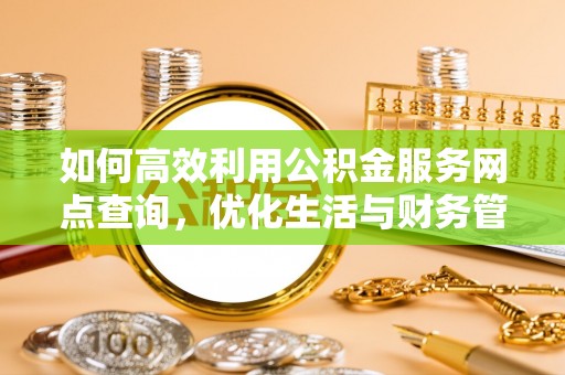 威远如何高效利用公积金服务网点查询，优化生活与财务管理