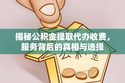 威远揭秘公积金提取代办收费，服务背后的真相与选择