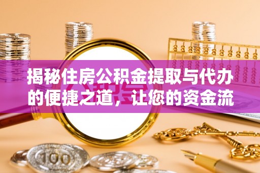 威远揭秘住房公积金提取与代办的便捷之道，让您的资金流动更高效
