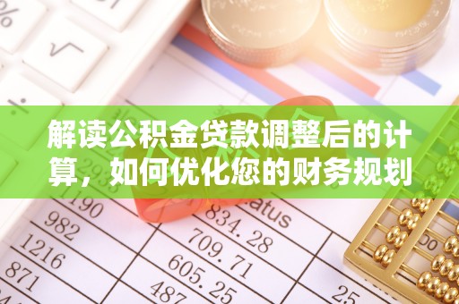威远解读公积金贷款调整后的计算，如何优化您的财务规划