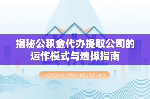 威远揭秘公积金代办提取公司的运作模式与选择指南