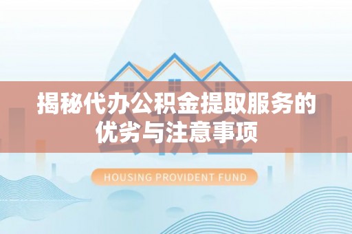威远揭秘代办公积金提取服务的优劣与注意事项