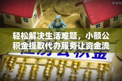 威远轻松解决生活难题，小额公积金提取代办服务让资金流动更便捷