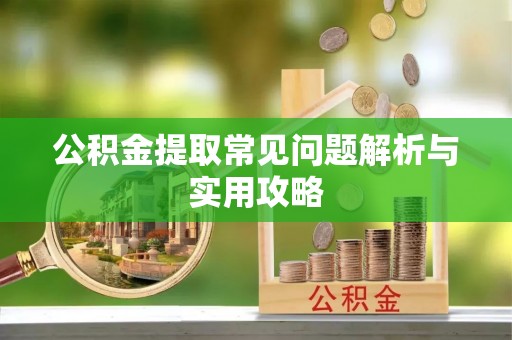 威远公积金提取常见问题解析与实用攻略