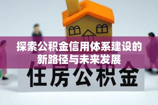 威远探索公积金信用体系建设的新路径与未来发展