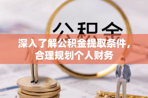 威远深入了解公积金提取条件，合理规划个人财务