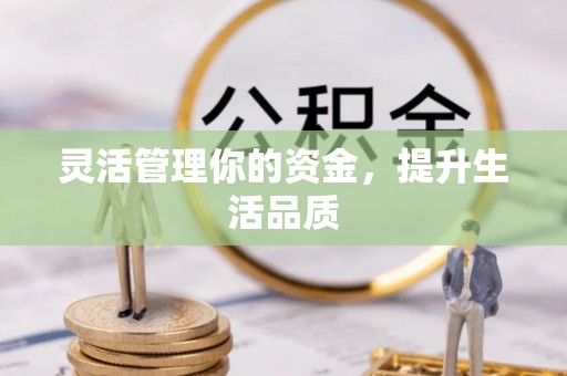 威远灵活管理你的资金，提升生活品质