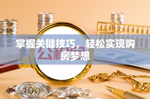 威远掌握关键技巧，轻松实现购房梦想
