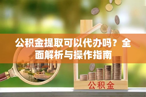 威远公积金提取可以代办吗？全面解析与操作指南