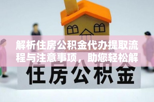 威远解析住房公积金代办提取流程与注意事项，助您轻松解决资金难题