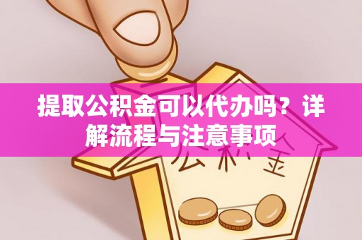 威远提取公积金可以代办吗？详解流程与注意事项