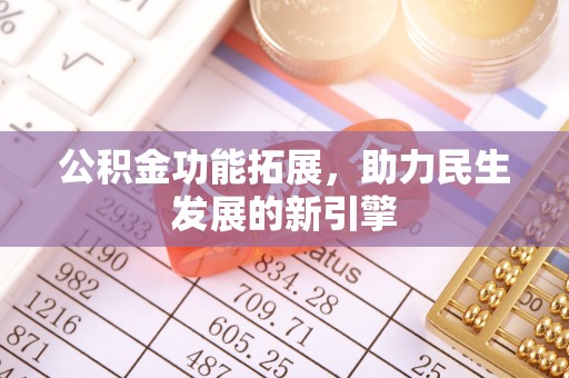 威远公积金功能拓展，助力民生发展的新引擎