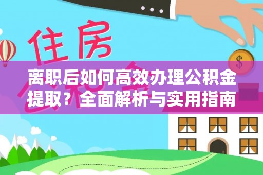 威远离职后如何高效办理公积金提取？全面解析与实用指南