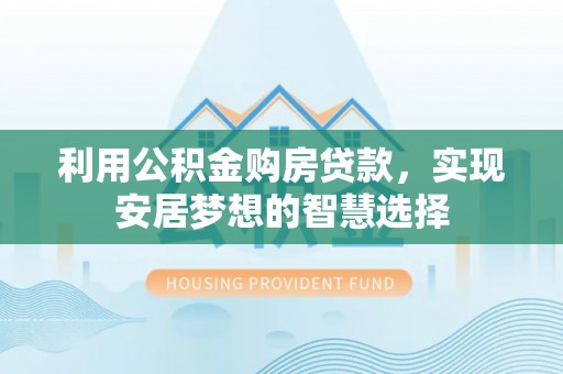 威远利用公积金购房贷款，实现安居梦想的智慧选择
