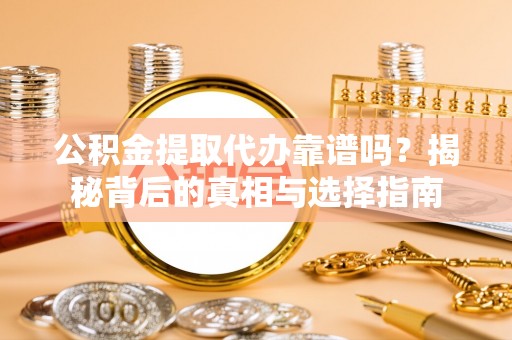 威远公积金提取代办靠谱吗？揭秘背后的真相与选择指南