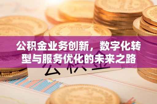 威远公积金业务创新，数字化转型与服务优化的未来之路