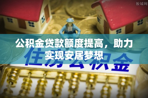 威远公积金贷款额度提高，助力实现安居梦想
