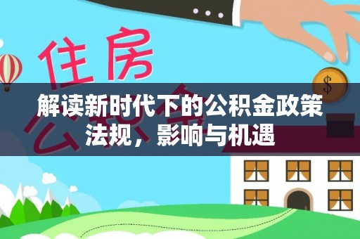威远解读新时代下的公积金政策法规，影响与机遇