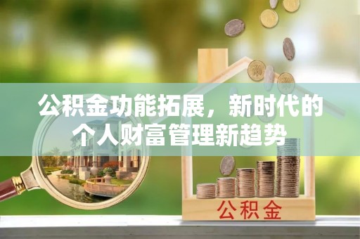威远公积金功能拓展，新时代的个人财富管理新趋势