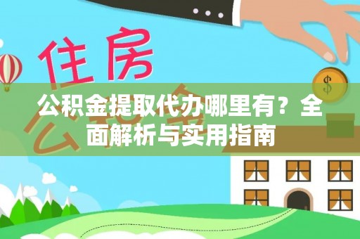 威远公积金提取代办哪里有？全面解析与实用指南