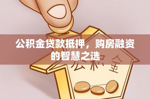 威远公积金贷款抵押，购房融资的智慧之选