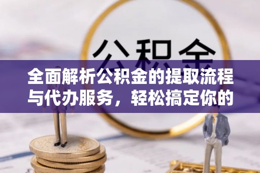 威远全面解析公积金的提取流程与代办服务，轻松搞定你的公积金咨询代办提取