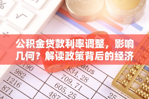 威远公积金贷款利率调整，影响几何？解读政策背后的经济逻辑