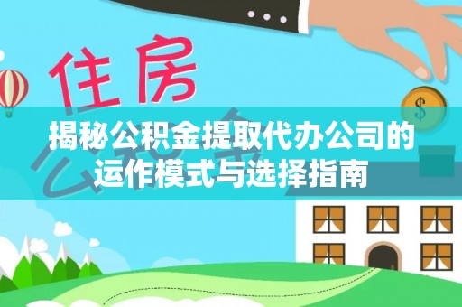 威远揭秘公积金提取代办公司的运作模式与选择指南