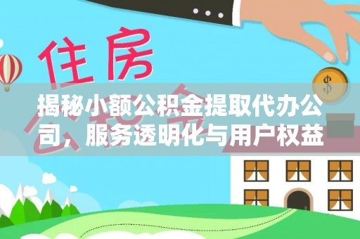 威远揭秘小额公积金提取代办公司，服务透明化与用户权益保障