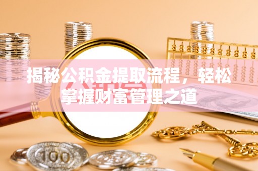 威远揭秘公积金提取流程，轻松掌握财富管理之道